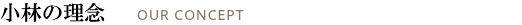 小林の理念 OUR CONCEPT