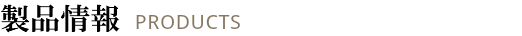 製品情報 PRODUCTS